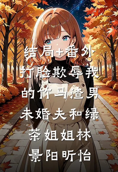 结局+番外打脸欺辱我的竹马渣男未婚夫和绿茶姐姐林景阳昕怡