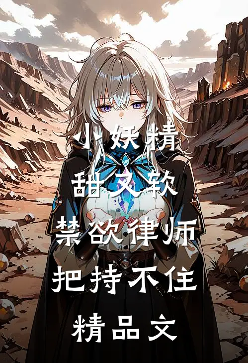 小妖精甜又软，禁欲律师把持不住精品文