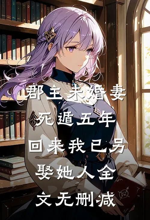 郡主未婚妻死遁五年，回来我已另娶她人全文无删减