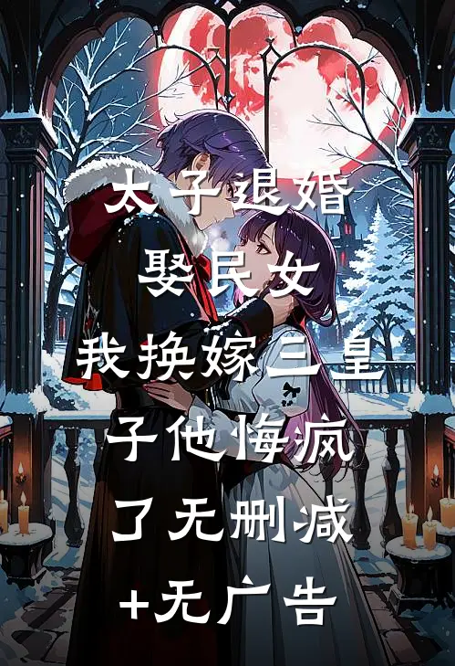 太子退婚娶民女，我换嫁三皇子他悔疯了无删减+无广告