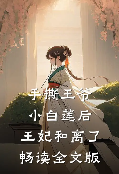 手撕王爷小白莲后，王妃和离了畅读全文版