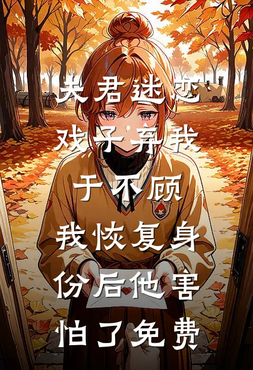 夫君迷恋戏子弃我于不顾，我恢复身份后他害怕了免费