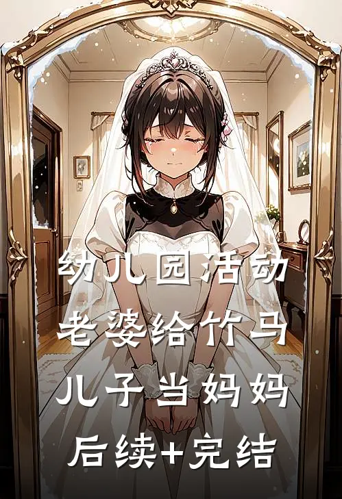 幼儿园活动，老婆给竹马儿子当妈妈后续+完结