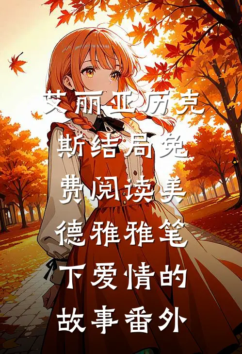 艾丽亚历克斯结局免费阅读美德雅雅笔下爱情的故事番外