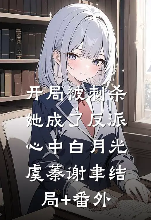 开局被刺杀，她成了反派心中白月光虞蓁谢聿结局+番外