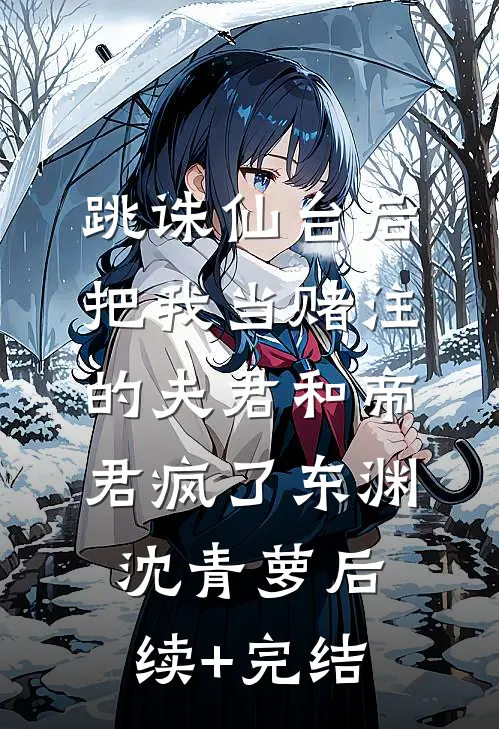 跳诛仙台后，把我当赌注的夫君和帝君疯了东渊沈青萝后续+完结
