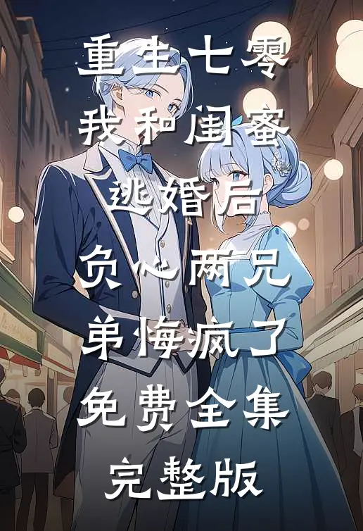 重生七零我和闺蜜逃婚后，负心两兄弟悔疯了免费全集完整版