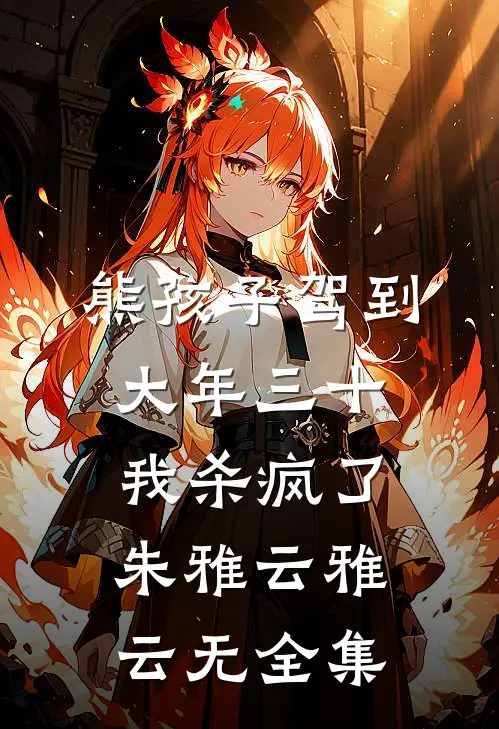 熊孩子驾到，大年三十我杀疯了,朱雅云雅云无 全集