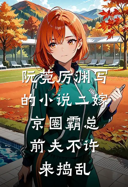 阮莞厉渊写的小说二嫁京圈霸总，前夫不许来捣乱