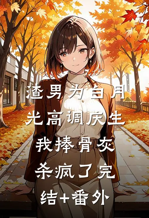 渣男为白月光高调庆生，我捧骨灰杀疯了完结+番外