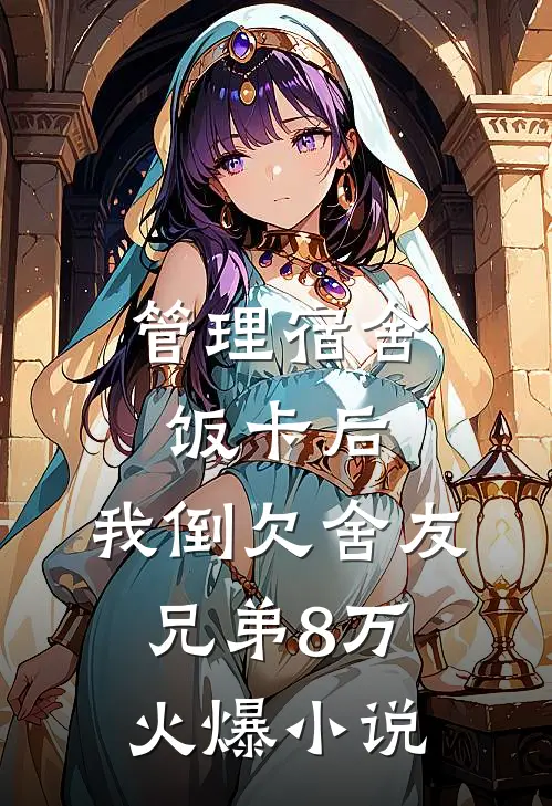 管理宿舍饭卡后，我倒欠舍友兄弟8万火爆小说