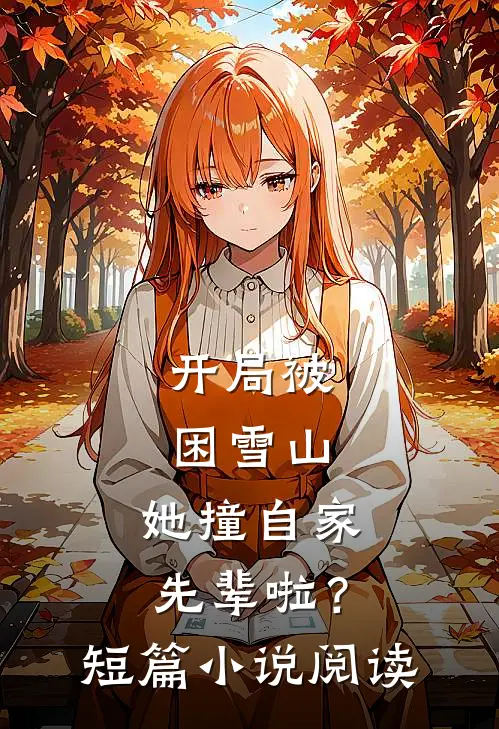 开局被困雪山，她撞自家先辈啦？短篇小说阅读