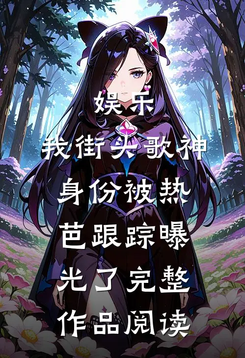 娱乐：我街头歌神身份被热芭跟踪曝光了完整作品阅读