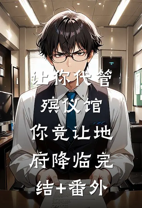 让你代管殡仪馆，你竟让地府降临完结+番外