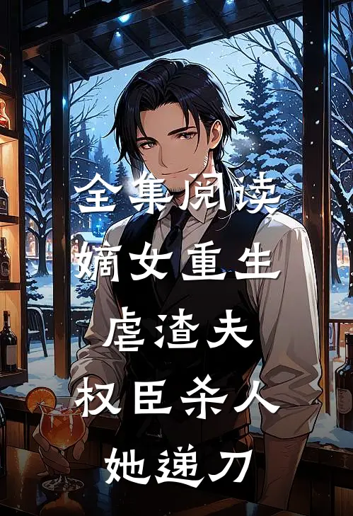全集阅读嫡女重生虐渣夫，权臣杀人她递刀