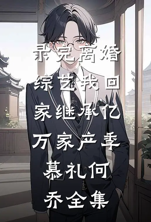 录完离婚综艺我回家继承亿万家产季慕礼何乔全集