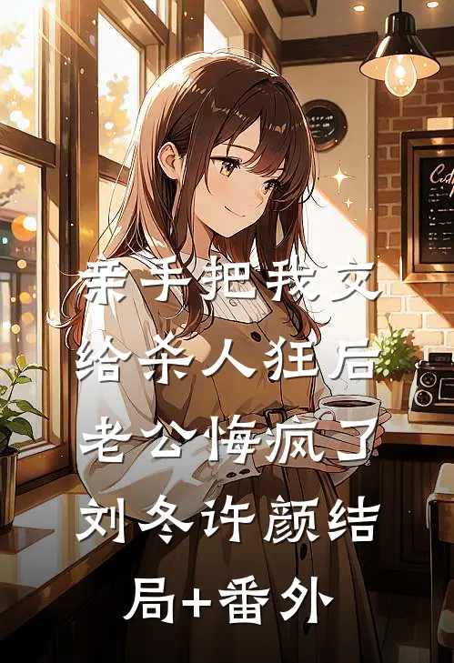 亲手把我交给杀人狂后，老公悔疯了刘冬许颜结局+番外