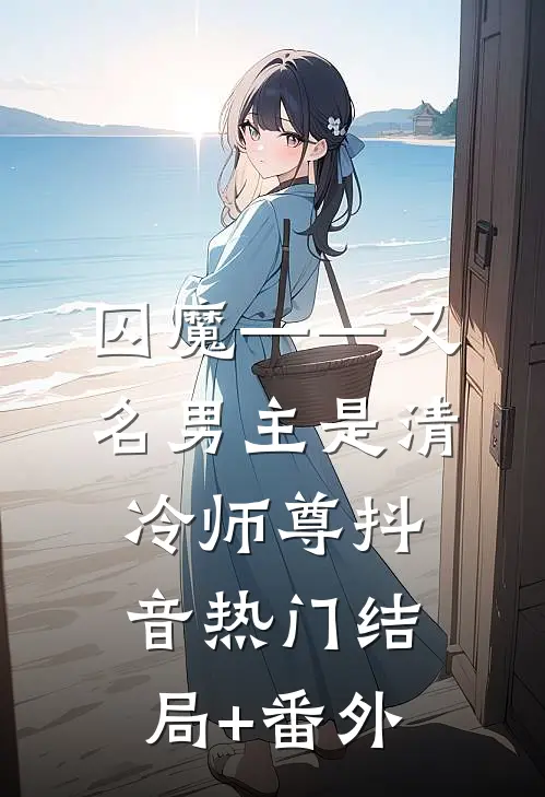 囚魔——又名男主是清冷师尊抖音热门结局+番外