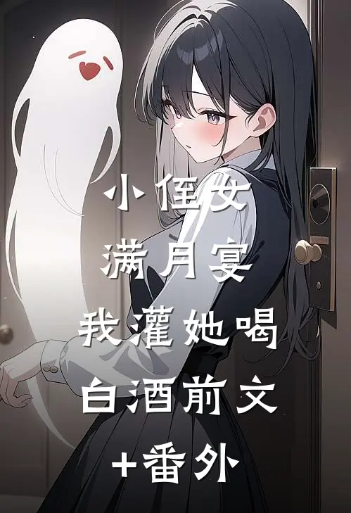 小侄女满月宴，我灌她喝白酒前文+番外