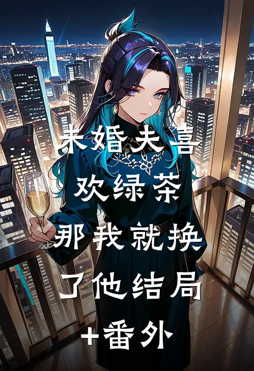 未婚夫喜欢绿茶，那我就换了他结局+番外