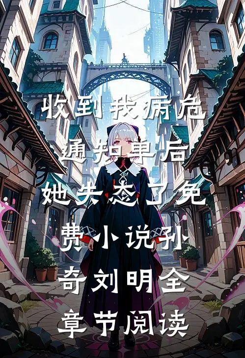 收到我病危通知单后，她失态了免费小说孙奇刘明全章节阅读