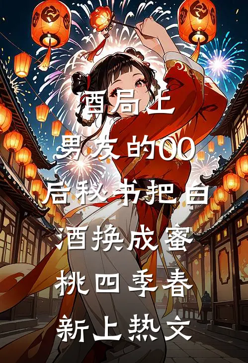 酒局上，男友的00后秘书把白酒换成蜜桃四季春新上热文