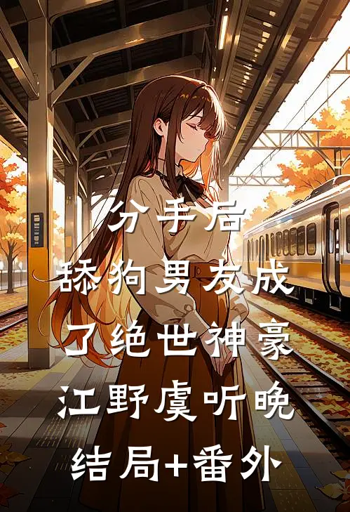 分手后，舔狗男友成了绝世神豪江野虞听晚结局+番外