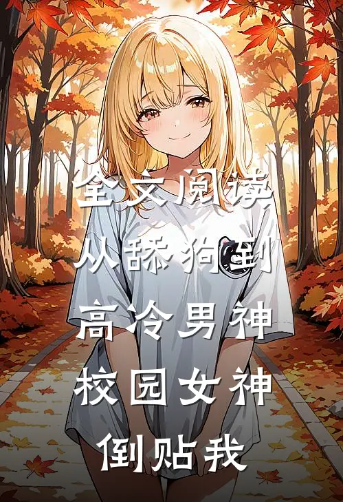 全文阅读从舔狗到高冷男神，校园女神倒贴我