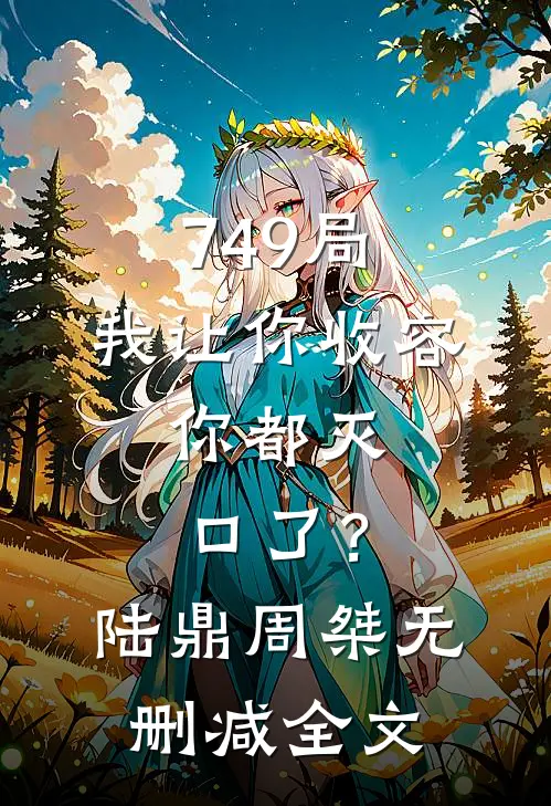 749局：我让你收容，你都灭口了？陆鼎周桀无删减全文