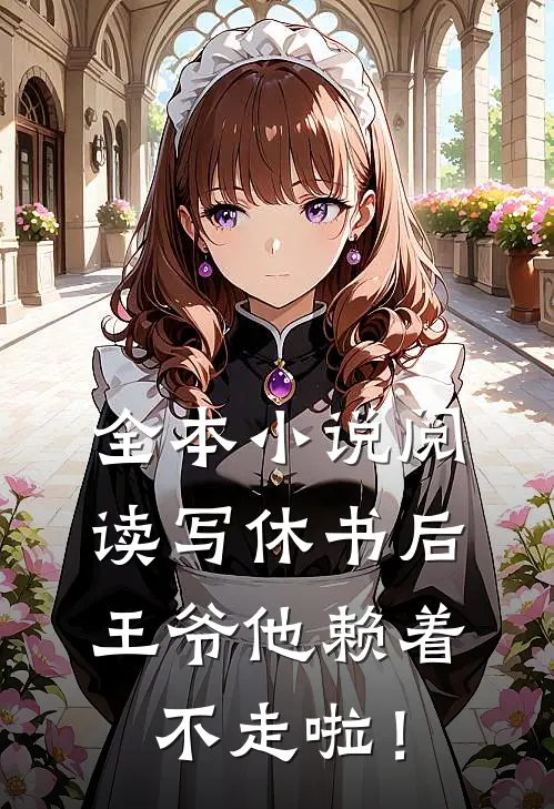 全本小说阅读写休书后，王爷他赖着不走啦！