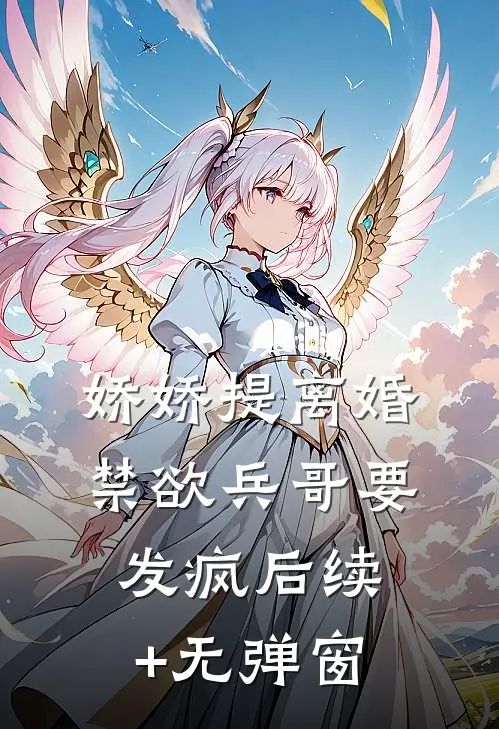 娇娇提离婚，禁欲兵哥要发疯后续+无弹窗