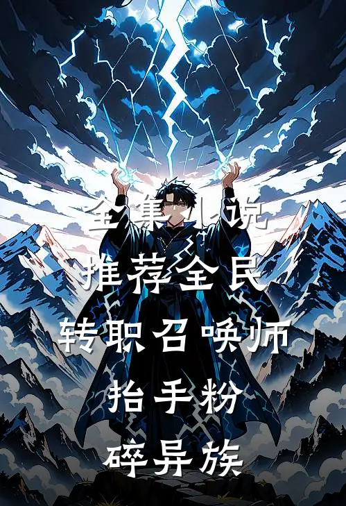 全集小说推荐全民：转职召唤师，抬手粉碎异族