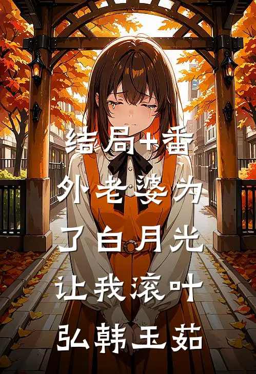 结局+番外老婆为了白月光，让我滚叶弘韩玉茹