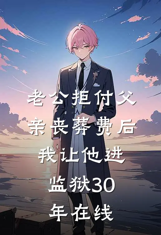 老公拒付父亲丧葬费后，我让他进监狱30年在线