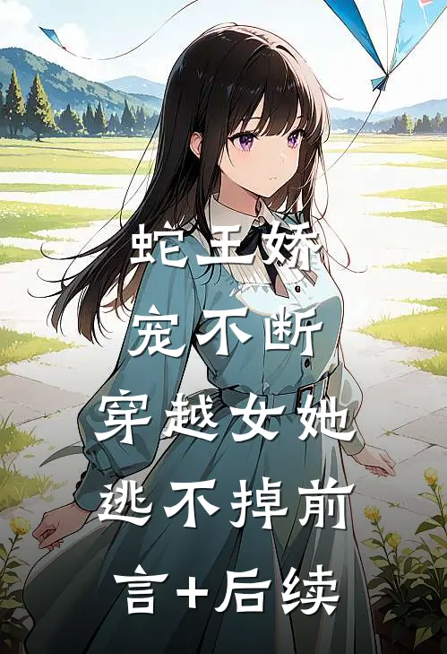 蛇王娇宠不断，穿越女她逃不掉前言+后续