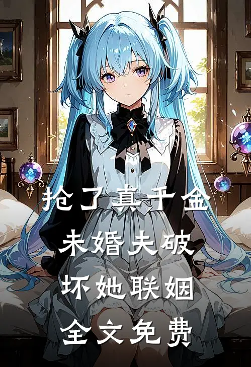 抢了真千金未婚夫破坏她联姻全文免费