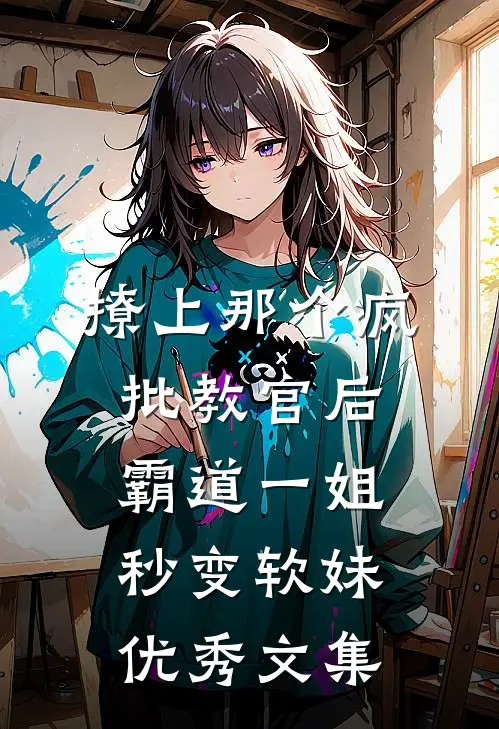 撩上那个疯批教官后，霸道一姐秒变软妹优秀文集