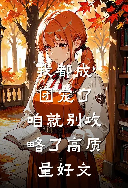 我都成团宠了，咱就别攻略了高质量好文