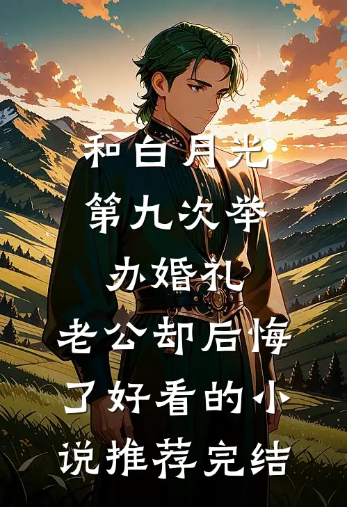 和白月光第九次举办婚礼，老公却后悔了好看的小说推荐完结