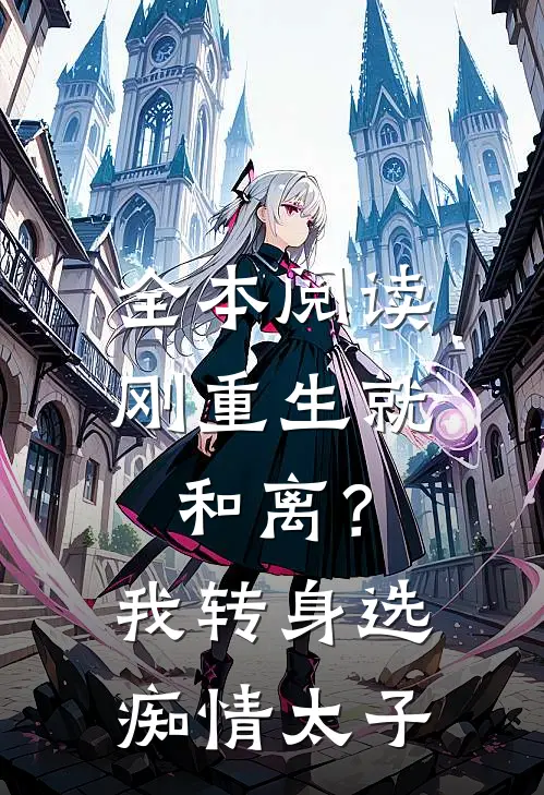 全本阅读刚重生就和离？我转身选痴情太子