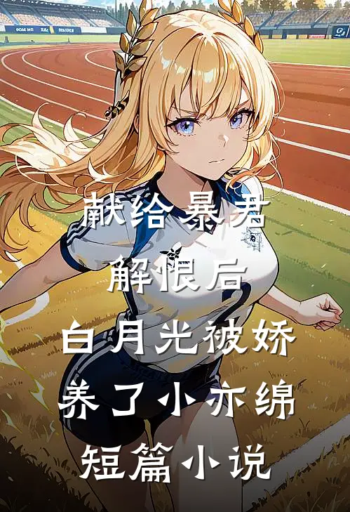 献给暴君解恨后:白月光被娇养了 小亦绵短篇小说