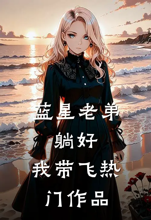 蓝星老弟，躺好，我带飞热门作品
