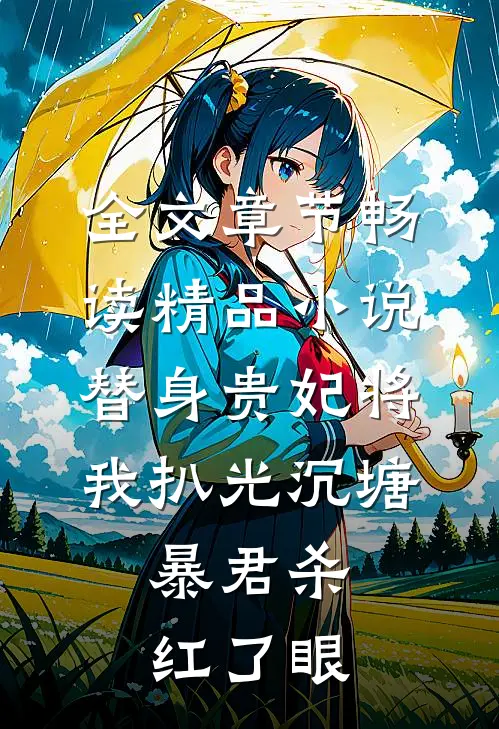 全文章节畅读精品小说替身贵妃将我扒光沉塘，暴君杀红了眼