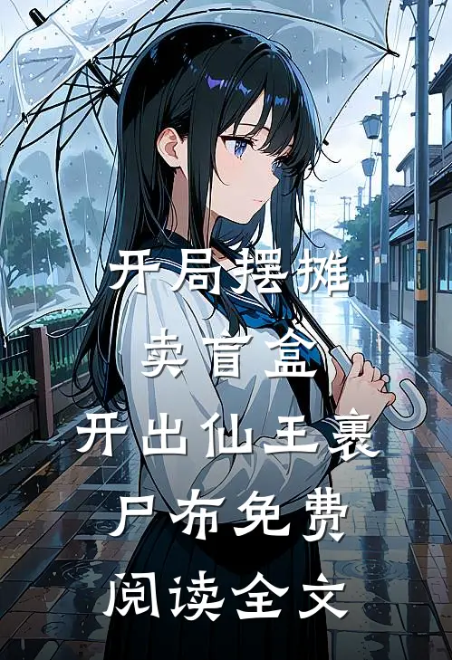 开局摆摊卖盲盒，开出仙王裹尸布免费阅读全文