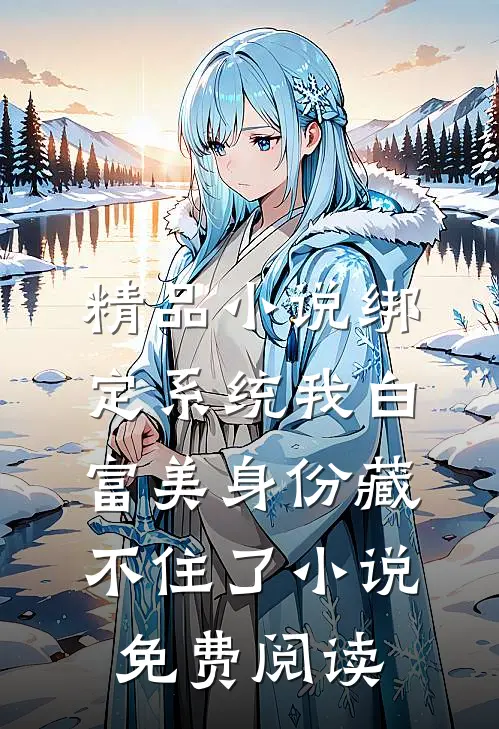 精品小说绑定系统我白富美身份藏不住了小说免费阅读