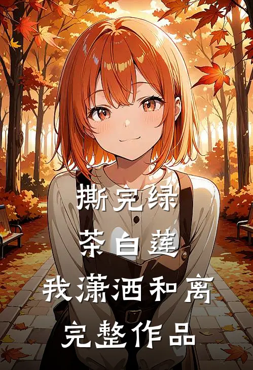 撕完绿茶白莲，我潇洒和离完整作品