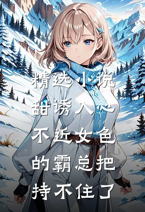 精选小说甜诱入心：不近女色的霸总把持不住了