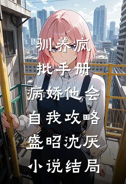驯养疯批手册：病娇他会自我攻略盛昭沈厌小说结局