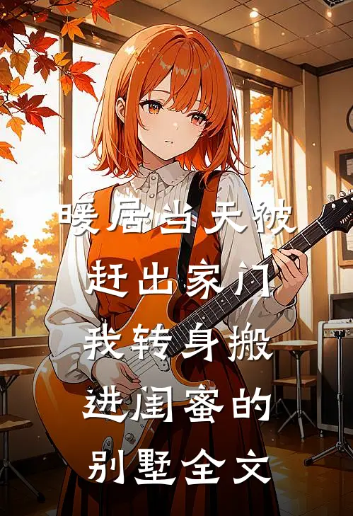 暖居当天被赶出家门，我转身搬进闺蜜的别墅全文