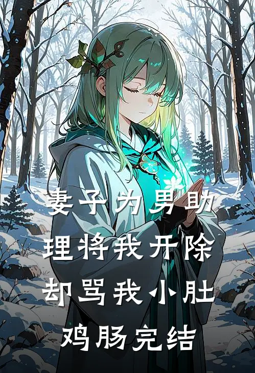 妻子为男助理将我开除，却骂我小肚鸡肠完结